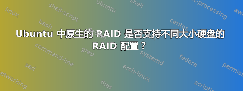 Ubuntu 中原生的 RAID 是否支持不同大小硬盘的 RAID 配置？