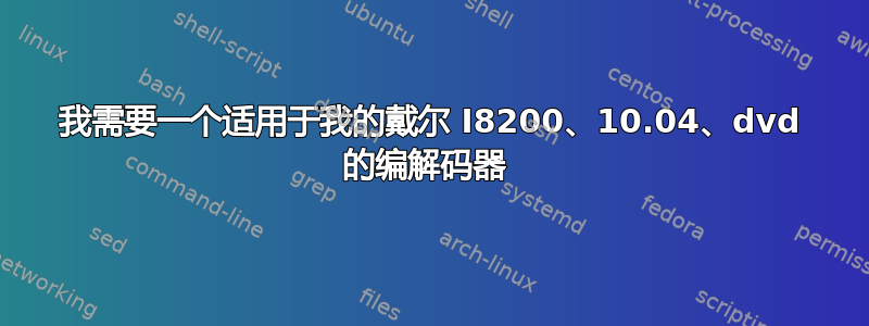 我需要一个适用于我的戴尔 I8200、10.04、dvd 的编解码器 