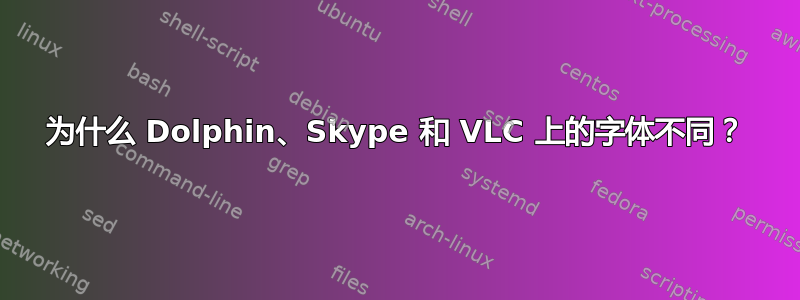 为什么 Dolphin、Skype 和 VLC 上的字体不同？