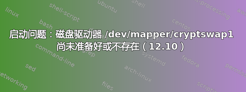 启动问题：磁盘驱动器 /dev/mapper/cryptswap1 尚未准备好或不存在（12.10）