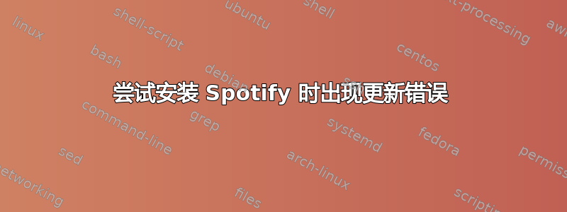 尝试安装 Spotify 时出现更新错误