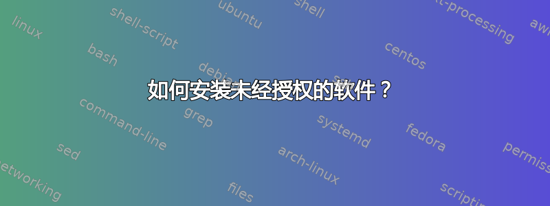 如何安装未经授权的软件？