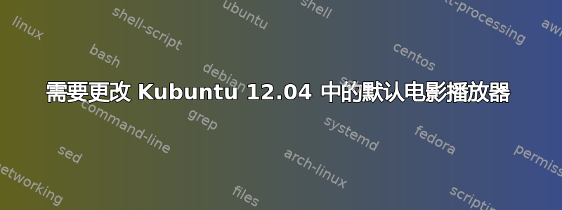 需要更改 Kubuntu 12.04 中的默认电影播放器