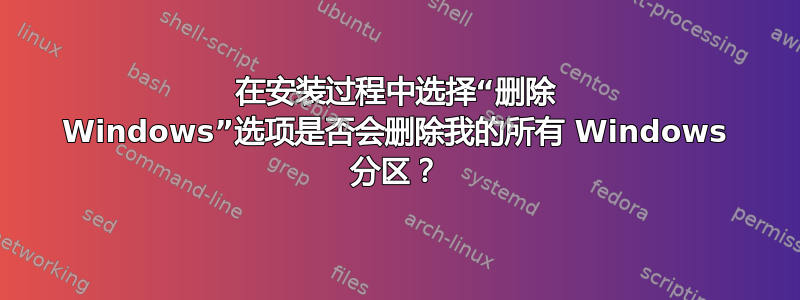 在安装过程中选择“删除 Windows”选项是否会删除我的所有 Windows 分区？