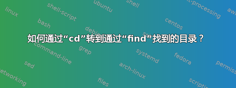 如何通过“cd”转到通过“find”找到的目录？