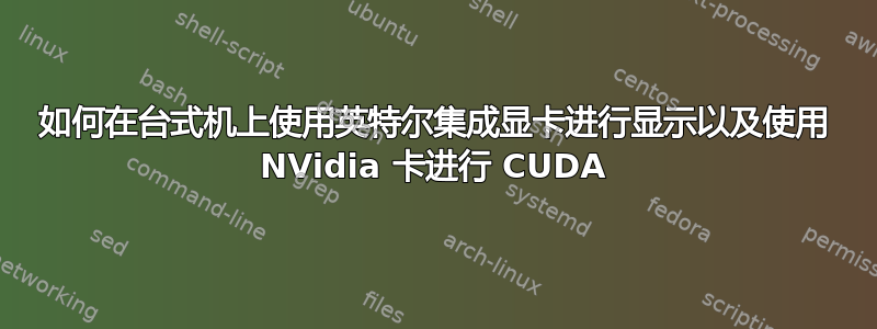 如何在台式机上使用英特尔集成显卡进行显示以及使用 NVidia 卡进行 CUDA