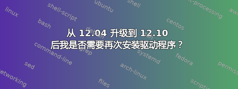 从 12.04 升级到 12.10 后我是否需要再次安装驱动程序？