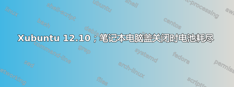 Xubuntu 12.10；笔记本电脑盖关闭时电池耗尽