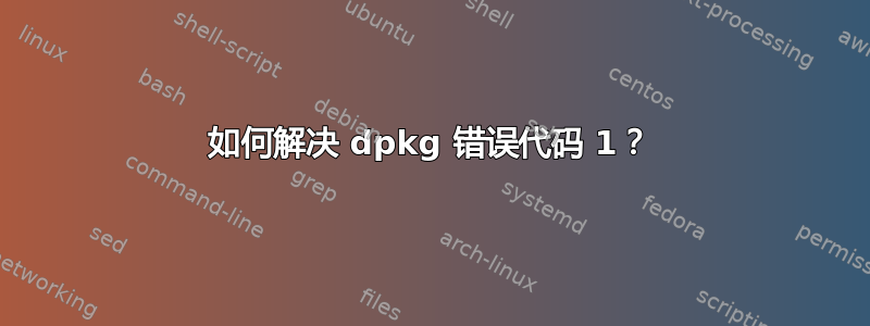 如何解决 dpkg 错误代码 1？