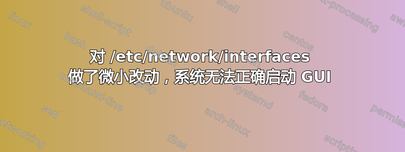 对 /etc/network/interfaces 做了微小改动，系统无法正确启动 GUI