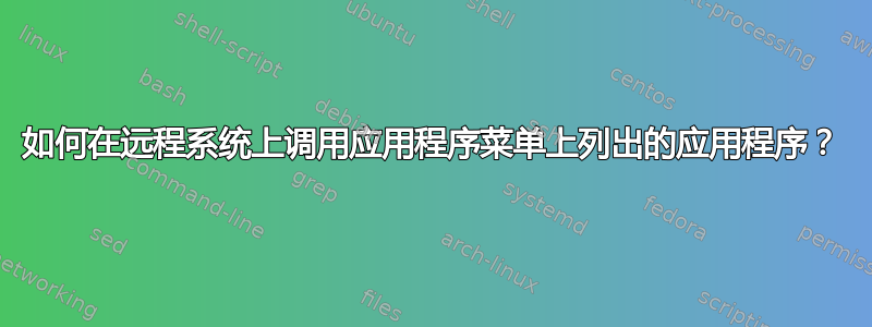 如何在远程系统上调用应用程序菜单上列出的应用程序？