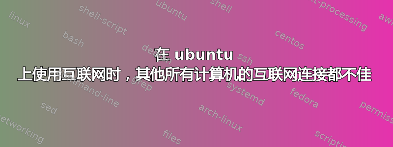 在 ubuntu 上使用互联网时，其他所有计算机的互联网连接都不佳