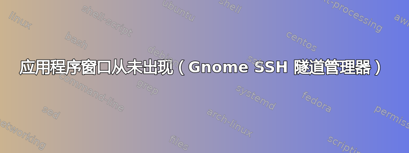 应用程序窗口从未出现（Gnome SSH 隧道管理器）