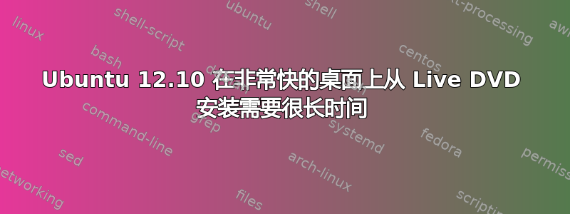 Ubuntu 12.10 在非常快的桌面上从 Live DVD 安装需要很长时间