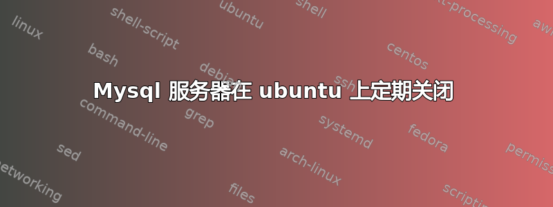 Mysql 服务器在 ubuntu 上定期关闭