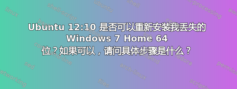 Ubuntu 12:10 是否可以重新安装我丢失的 Windows 7 Home 64 位？如果可以，请问具体步骤是什么？