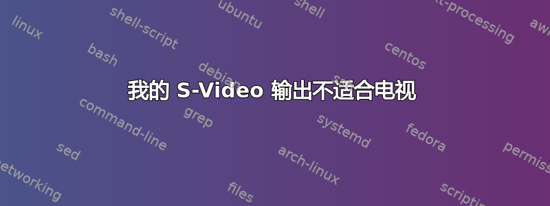 我的 S-Video 输出不适合电视