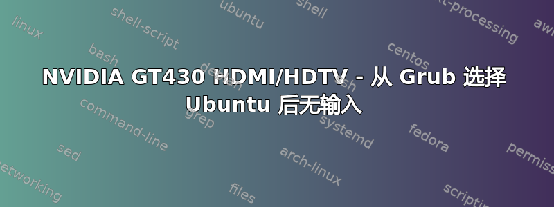 NVIDIA GT430 HDMI/HDTV - 从 Grub 选择 Ubuntu 后无输入