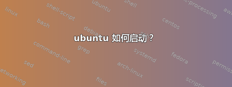 ubuntu 如何启动？