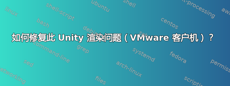 如何修复此 Unity 渲染问题（VMware 客户机）？