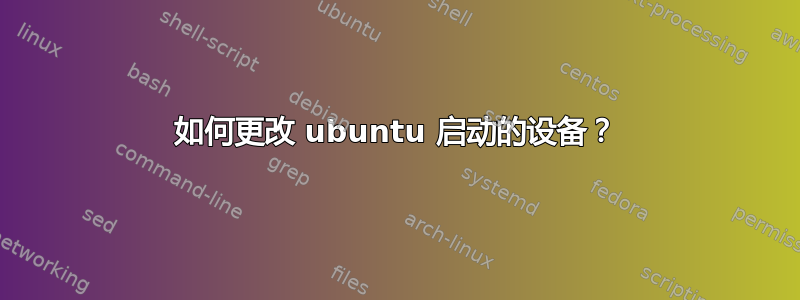 如何更改 ubuntu 启动的设备？