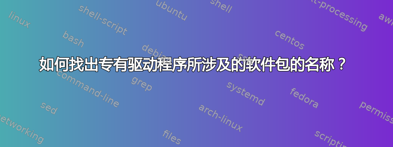 如何找出专有驱动程序所涉及的软件包的名称？