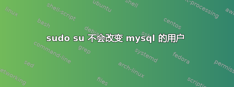 sudo su 不会改变 mysql 的用户