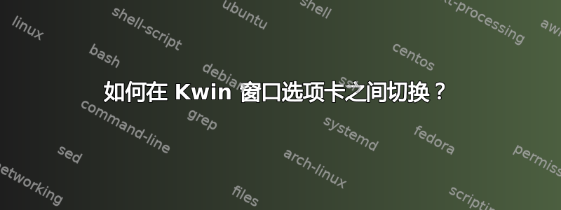 如何在 Kwin 窗口选项卡之间切换？