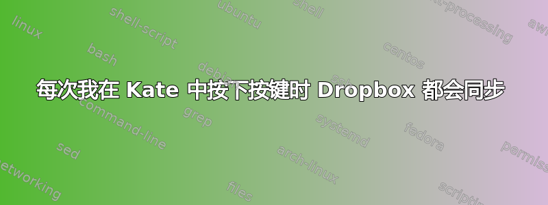 每次我在 Kate 中按下按键时 Dropbox 都会同步