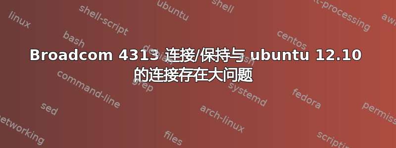 Broadcom 4313 连接/保持与 ubuntu 12.10 的连接存在大问题 