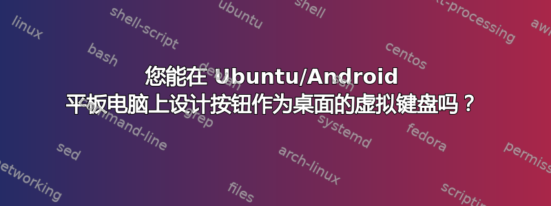 您能在 Ubuntu/Android 平板电脑上设计按钮作为桌面的虚拟键盘吗？