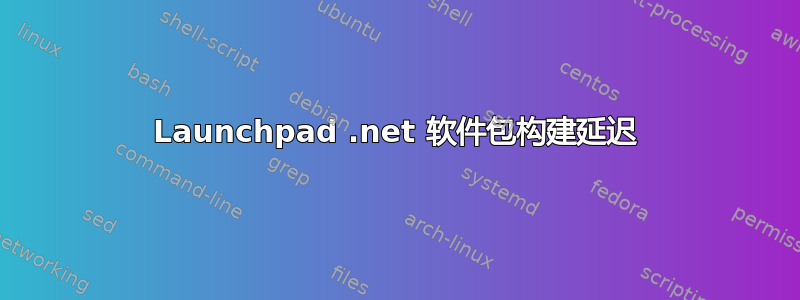 Launchpad .net 软件包构建延迟