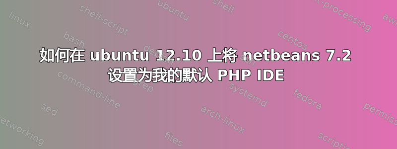 如何在 ubuntu 12.10 上将 netbeans 7.2 设置为我的默认 PHP IDE