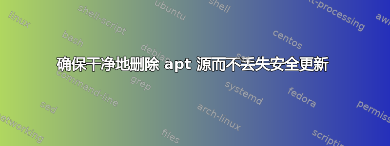 确保干净地删除 apt 源而不丢失安全更新