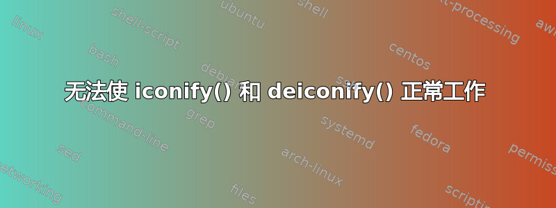 无法使 iconify() 和 deiconify() 正常工作