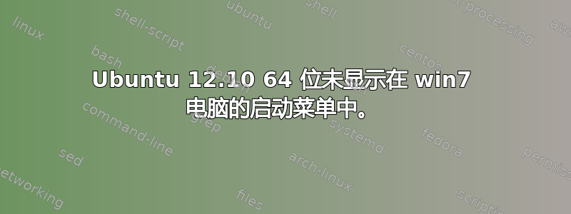 Ubuntu 12.10 64 位未显示在 win7 电脑的启动菜单中。