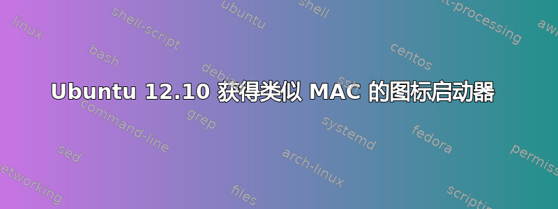 Ubuntu 12.10 获得类似 MAC 的图标启动器 