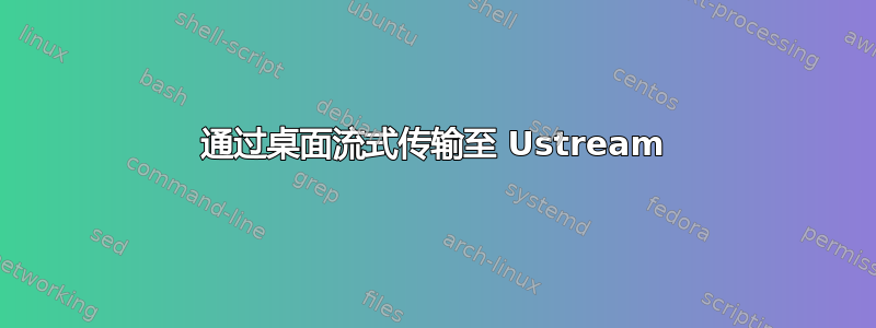 通过桌面流式传输至 Ustream