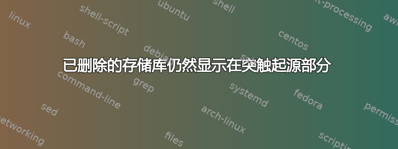 已删除的存储库仍然显示在突触起源部分