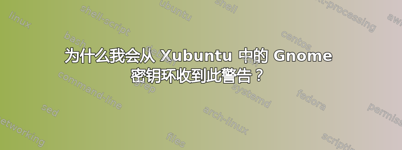 为什么我会从 Xubuntu 中的 Gnome 密钥环收到此警告？