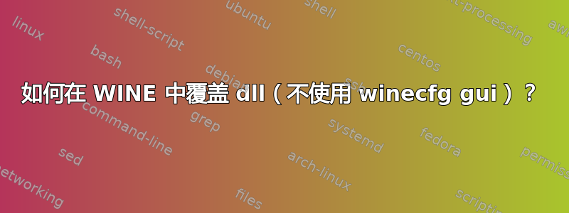 如何在 WINE 中覆盖 dll（不使用 winecfg gui）？