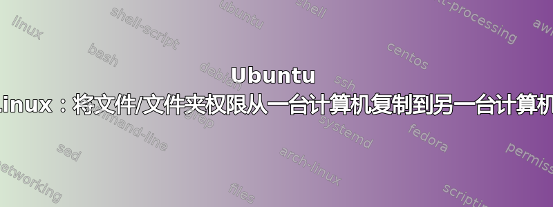 Ubuntu Linux：将文件/文件夹权限从一台计算机复制到另一台计算机