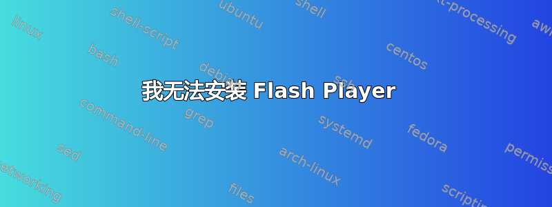 我无法安装 Flash Player 