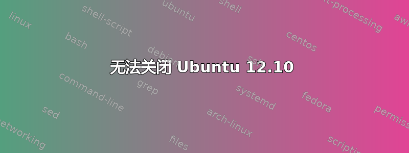 无法关闭 Ubuntu 12.10