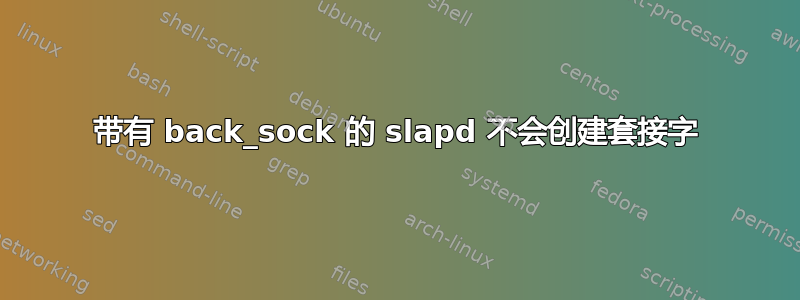 带有 back_sock 的 slapd 不会创建套接字