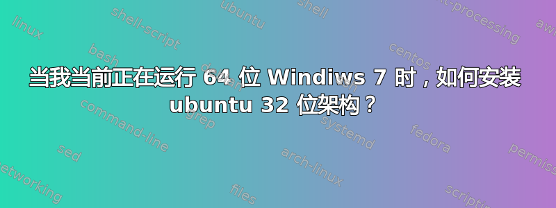 当我当前正在运行 64 位 Windiws 7 时，如何安装 ubuntu 32 位架构？