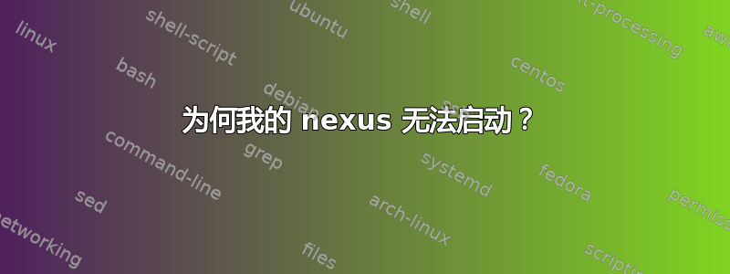 为何我的 nexus 无法启动？