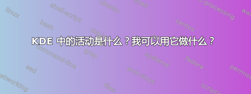 KDE 中的活动是什么？我可以用它做什么？