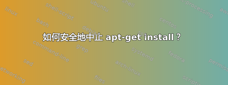 如何安全地中止 apt-get install？