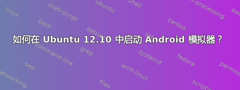 如何在 Ubuntu 12.10 中启动 Android 模拟器？